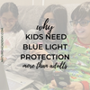 Why Kids Need Blue Light Protection (more than adults!)
