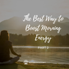 The Best Way to Boost Morning Energy: Part 2